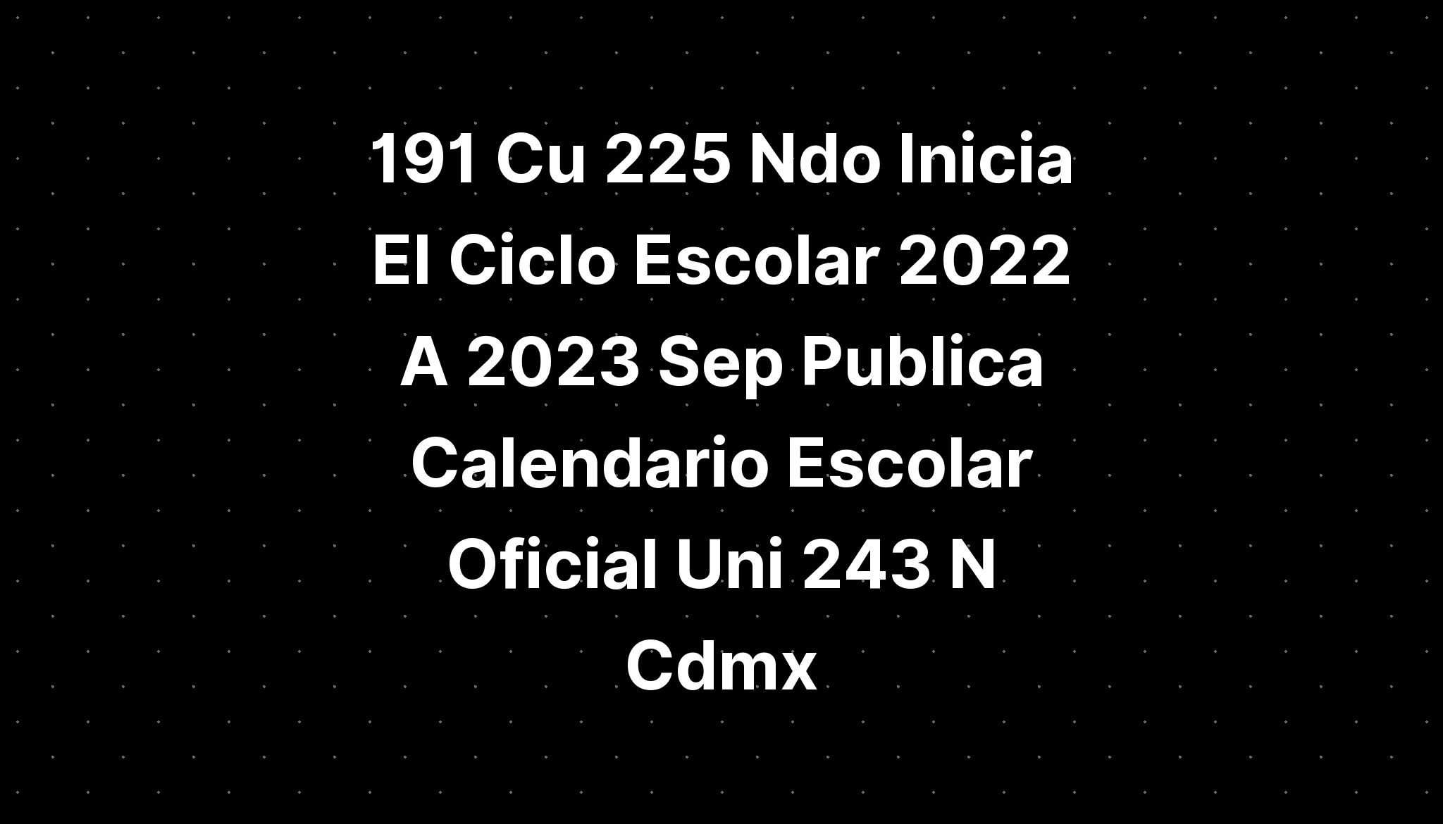 Cu Ndo Inicia El Ciclo Escolar A Sep Publica Calendario Escolar Oficial Uni